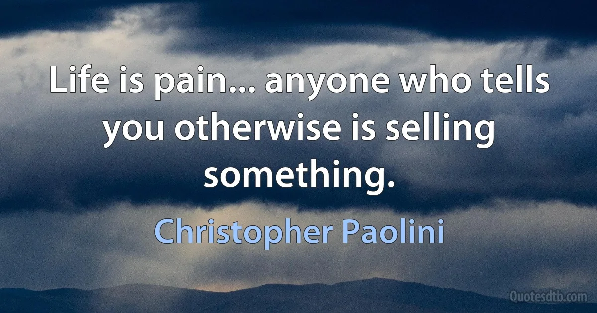 Life is pain... anyone who tells you otherwise is selling something. (Christopher Paolini)