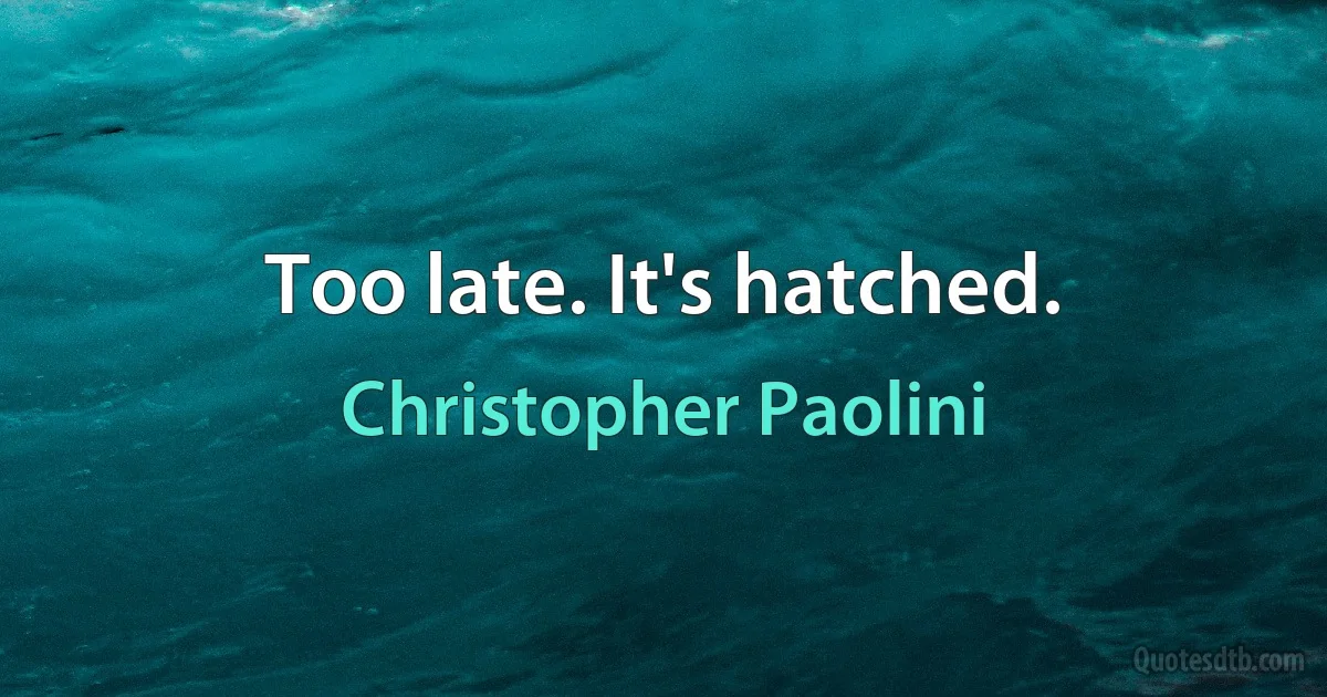 Too late. It's hatched. (Christopher Paolini)