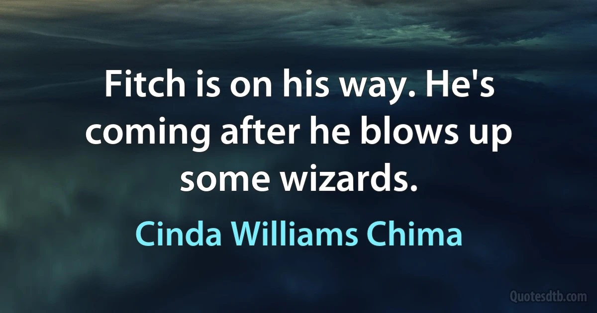 Fitch is on his way. He's coming after he blows up some wizards. (Cinda Williams Chima)