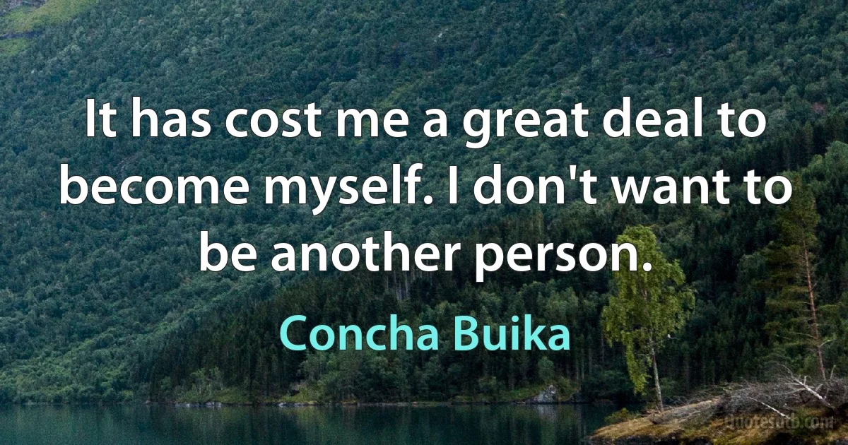 It has cost me a great deal to become myself. I don't want to be another person. (Concha Buika)