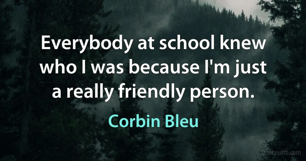 Everybody at school knew who I was because I'm just a really friendly person. (Corbin Bleu)