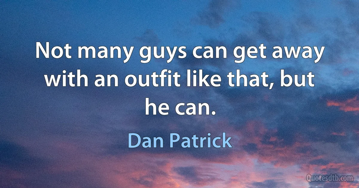 Not many guys can get away with an outfit like that, but he can. (Dan Patrick)