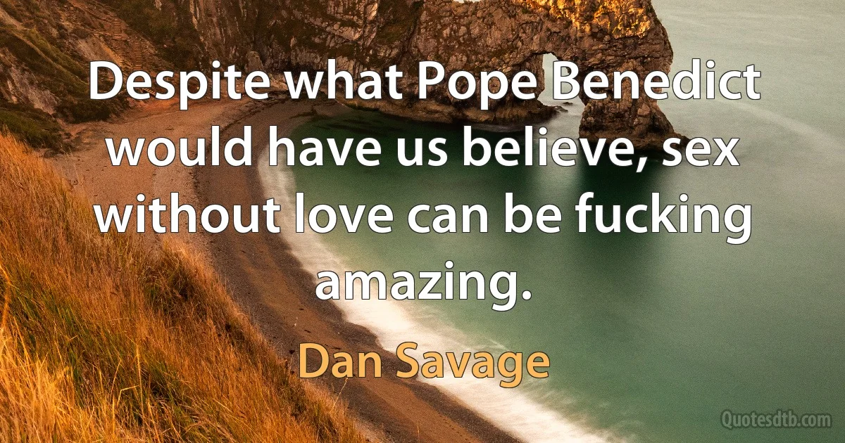 Despite what Pope Benedict would have us believe, sex without love can be fucking amazing. (Dan Savage)