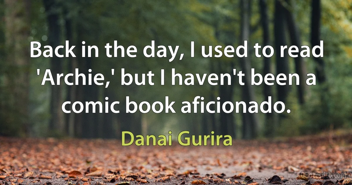 Back in the day, I used to read 'Archie,' but I haven't been a comic book aficionado. (Danai Gurira)