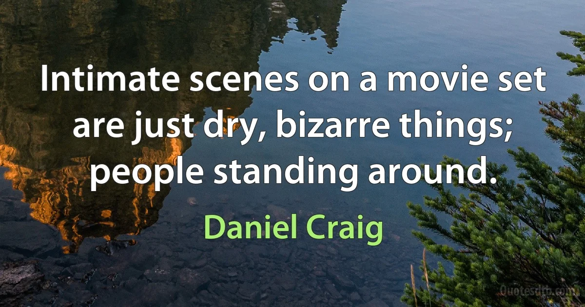 Intimate scenes on a movie set are just dry, bizarre things; people standing around. (Daniel Craig)