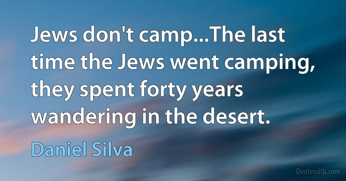 Jews don't camp...The last time the Jews went camping, they spent forty years wandering in the desert. (Daniel Silva)