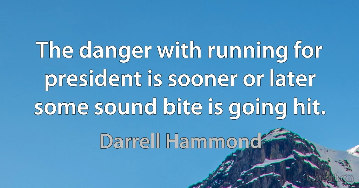 The danger with running for president is sooner or later some sound bite is going hit. (Darrell Hammond)