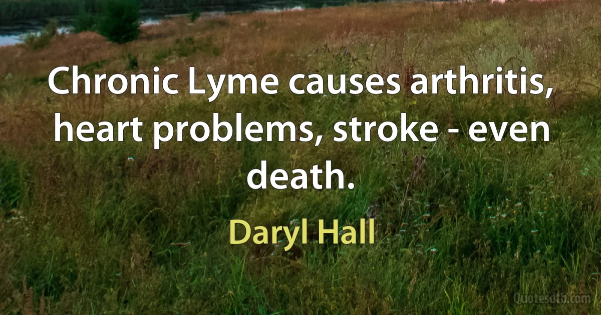 Chronic Lyme causes arthritis, heart problems, stroke - even death. (Daryl Hall)