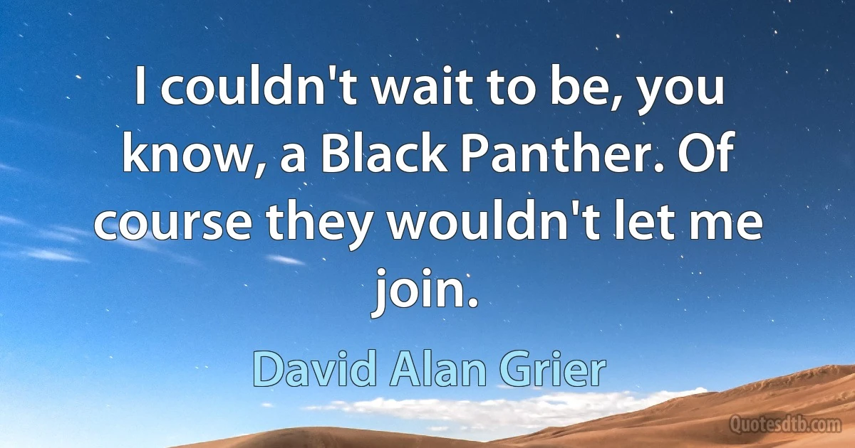 I couldn't wait to be, you know, a Black Panther. Of course they wouldn't let me join. (David Alan Grier)