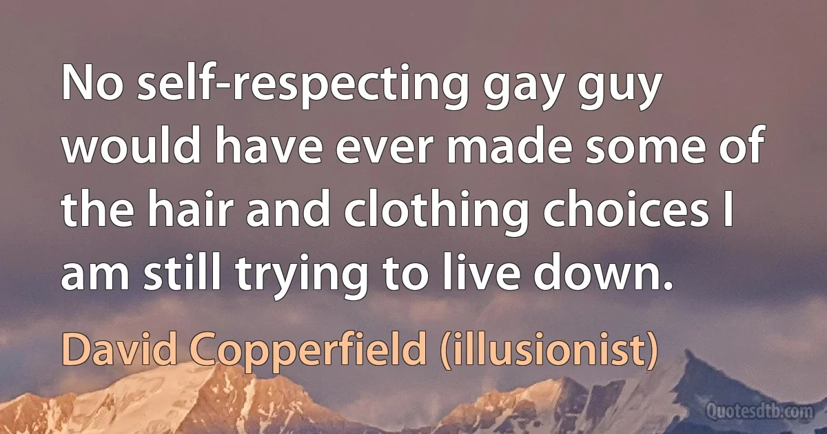 No self-respecting gay guy would have ever made some of the hair and clothing choices I am still trying to live down. (David Copperfield (illusionist))