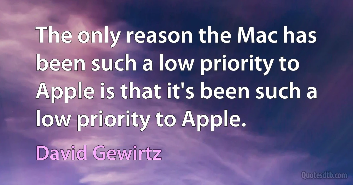 The only reason the Mac has been such a low priority to Apple is that it's been such a low priority to Apple. (David Gewirtz)