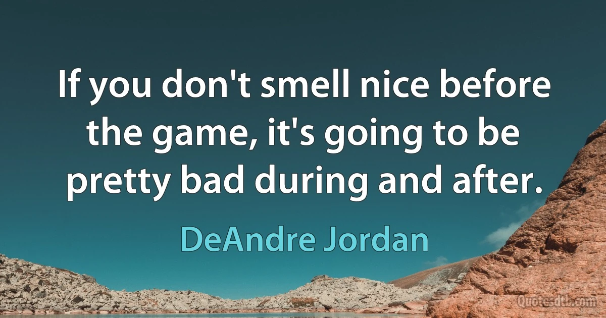 If you don't smell nice before the game, it's going to be pretty bad during and after. (DeAndre Jordan)