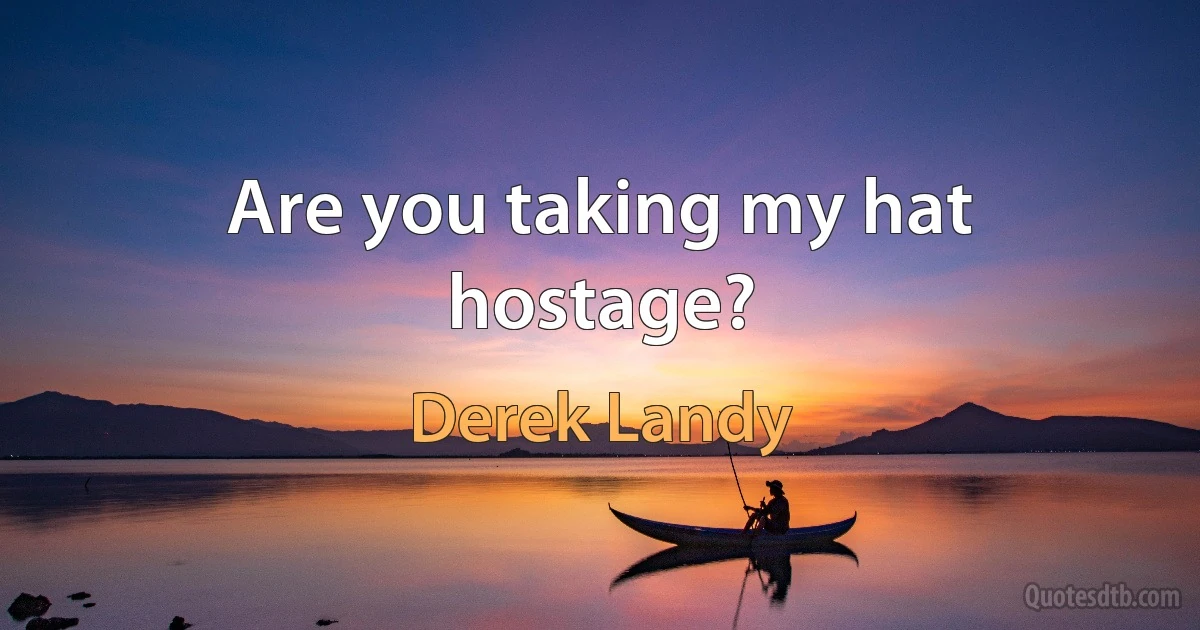 Are you taking my hat hostage? (Derek Landy)