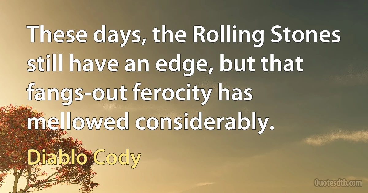 These days, the Rolling Stones still have an edge, but that fangs-out ferocity has mellowed considerably. (Diablo Cody)