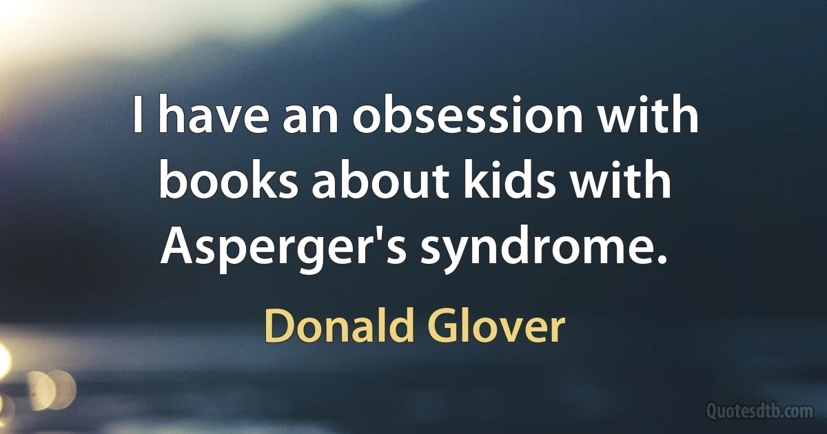 I have an obsession with books about kids with Asperger's syndrome. (Donald Glover)