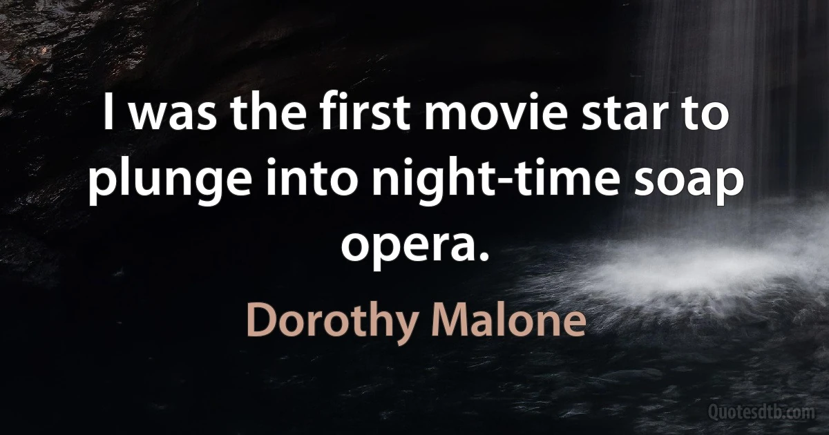 I was the first movie star to plunge into night-time soap opera. (Dorothy Malone)