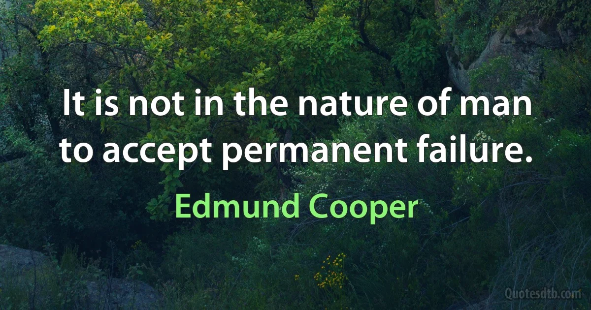 It is not in the nature of man to accept permanent failure. (Edmund Cooper)