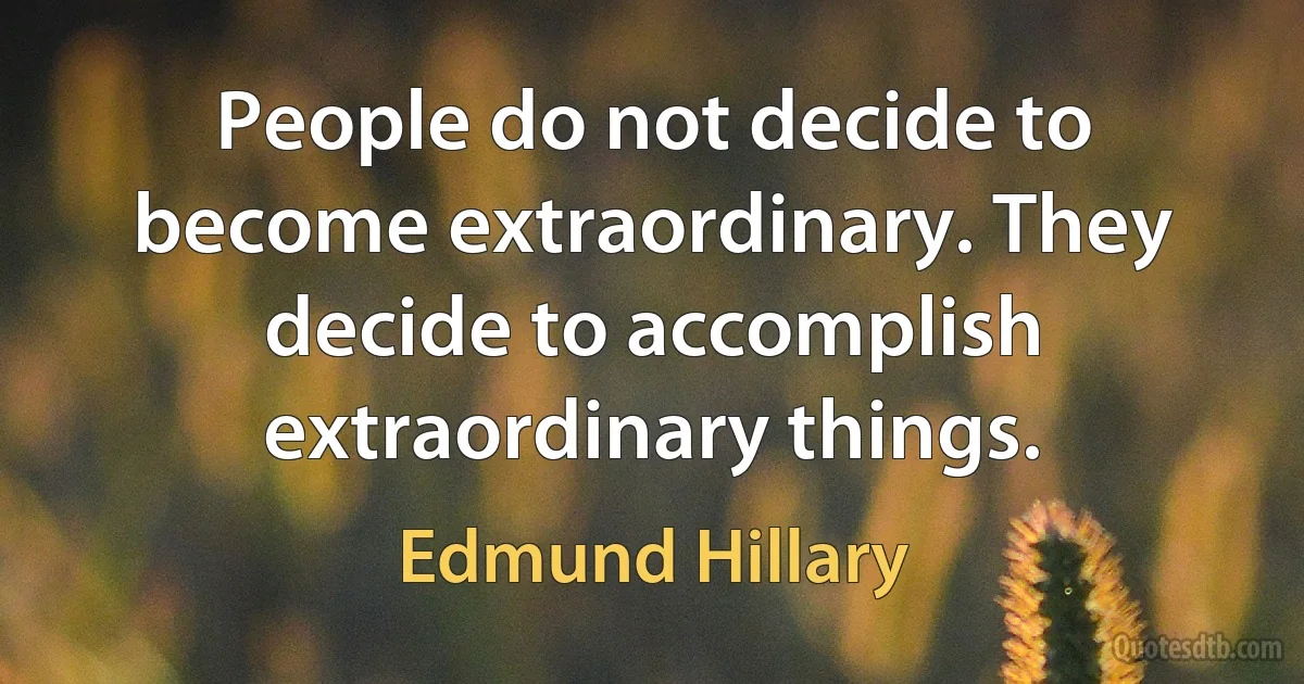 People do not decide to become extraordinary. They decide to accomplish extraordinary things. (Edmund Hillary)