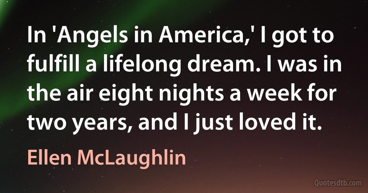 In 'Angels in America,' I got to fulfill a lifelong dream. I was in the air eight nights a week for two years, and I just loved it. (Ellen McLaughlin)