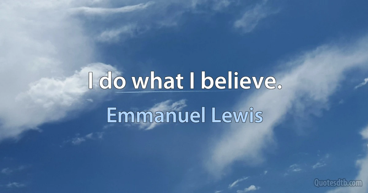 I do what I believe. (Emmanuel Lewis)