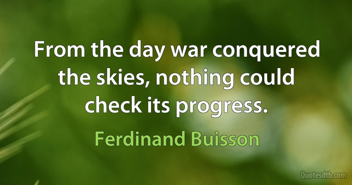 From the day war conquered the skies, nothing could check its progress. (Ferdinand Buisson)