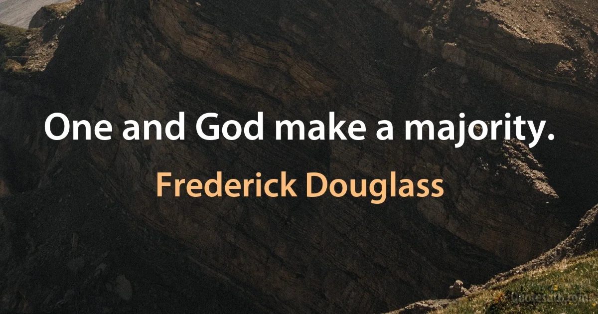 One and God make a majority. (Frederick Douglass)