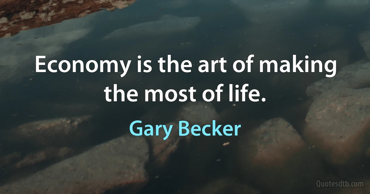 Economy is the art of making the most of life. (Gary Becker)