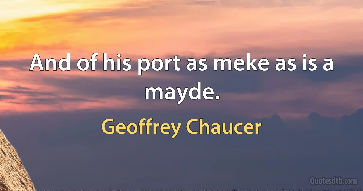 And of his port as meke as is a mayde. (Geoffrey Chaucer)