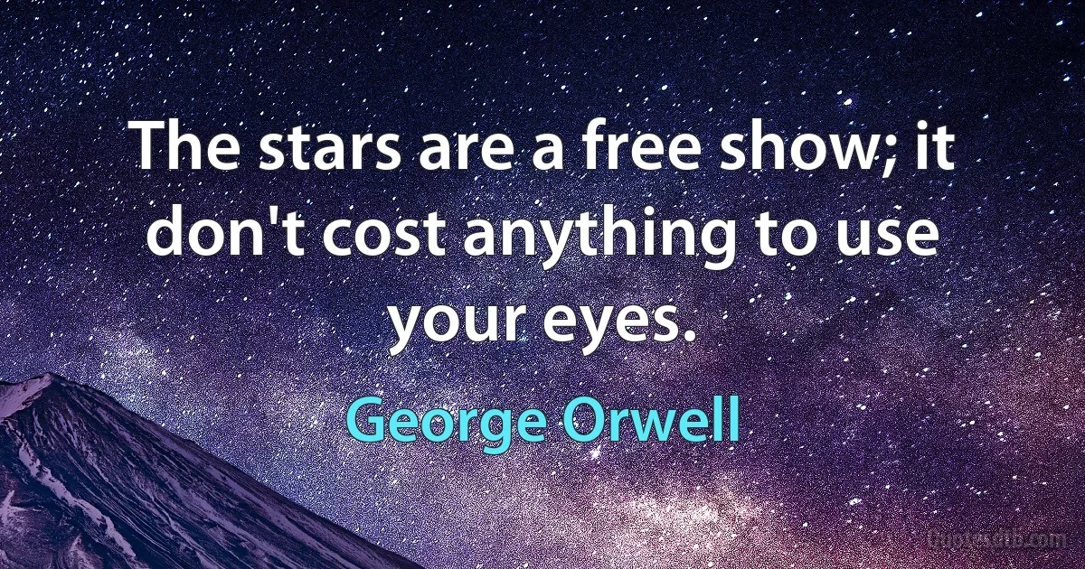 The stars are a free show; it don't cost anything to use your eyes. (George Orwell)