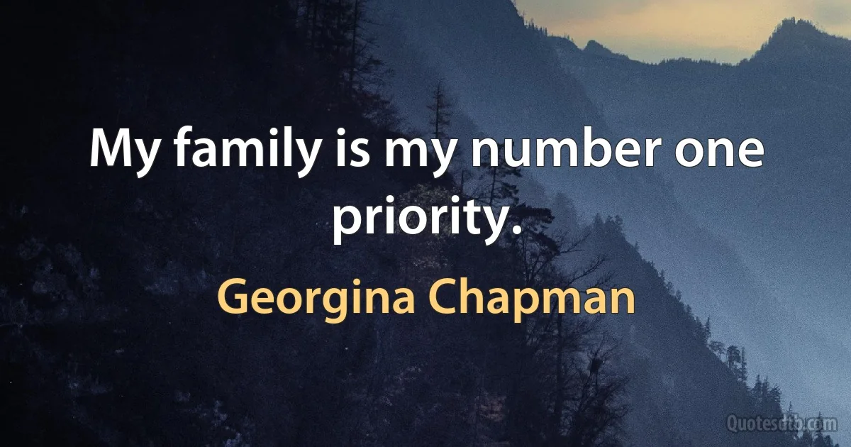 My family is my number one priority. (Georgina Chapman)