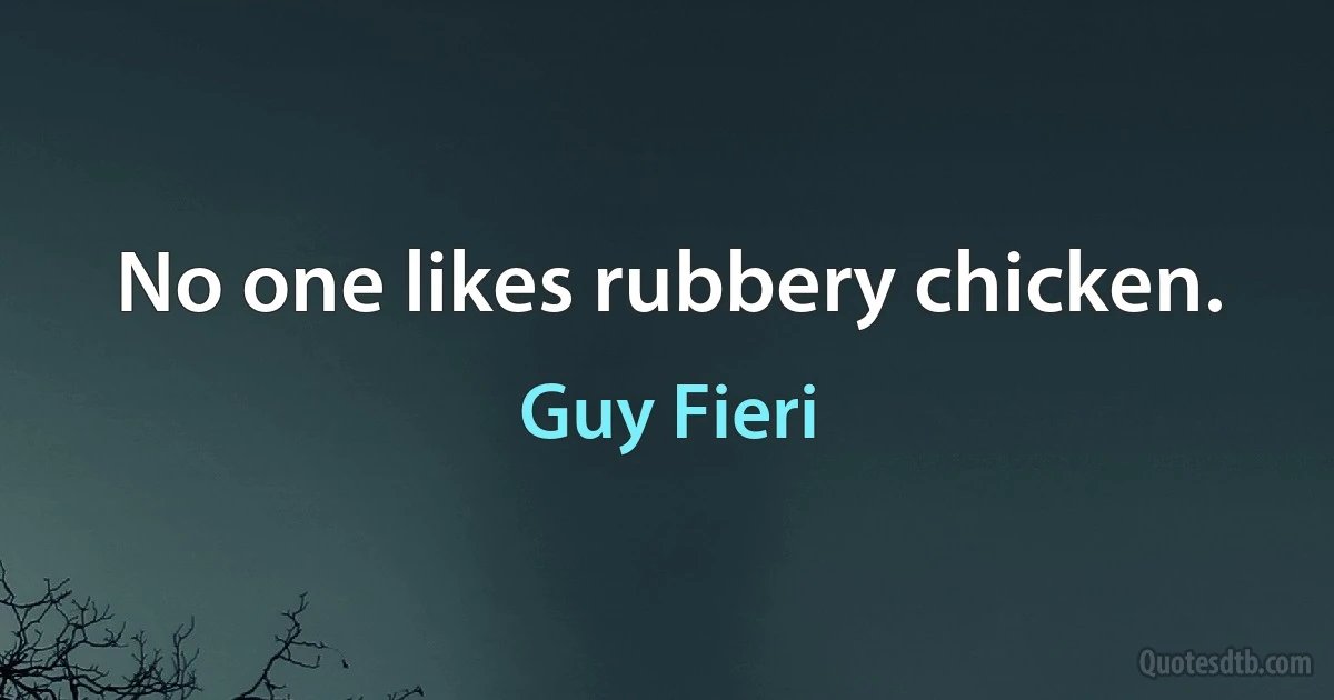 No one likes rubbery chicken. (Guy Fieri)