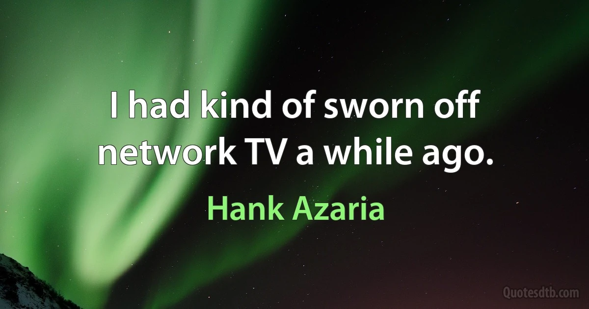 I had kind of sworn off network TV a while ago. (Hank Azaria)