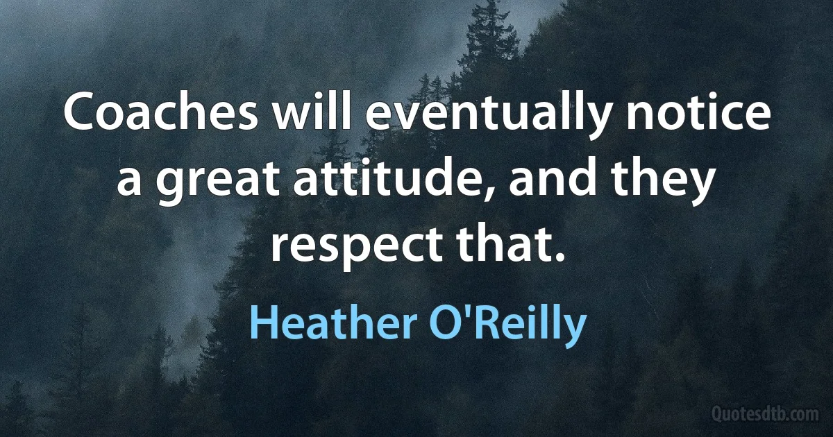 Coaches will eventually notice a great attitude, and they respect that. (Heather O'Reilly)