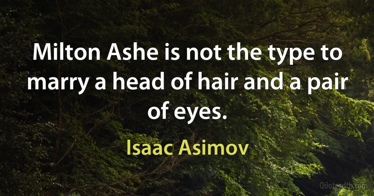 Milton Ashe is not the type to marry a head of hair and a pair of eyes. (Isaac Asimov)