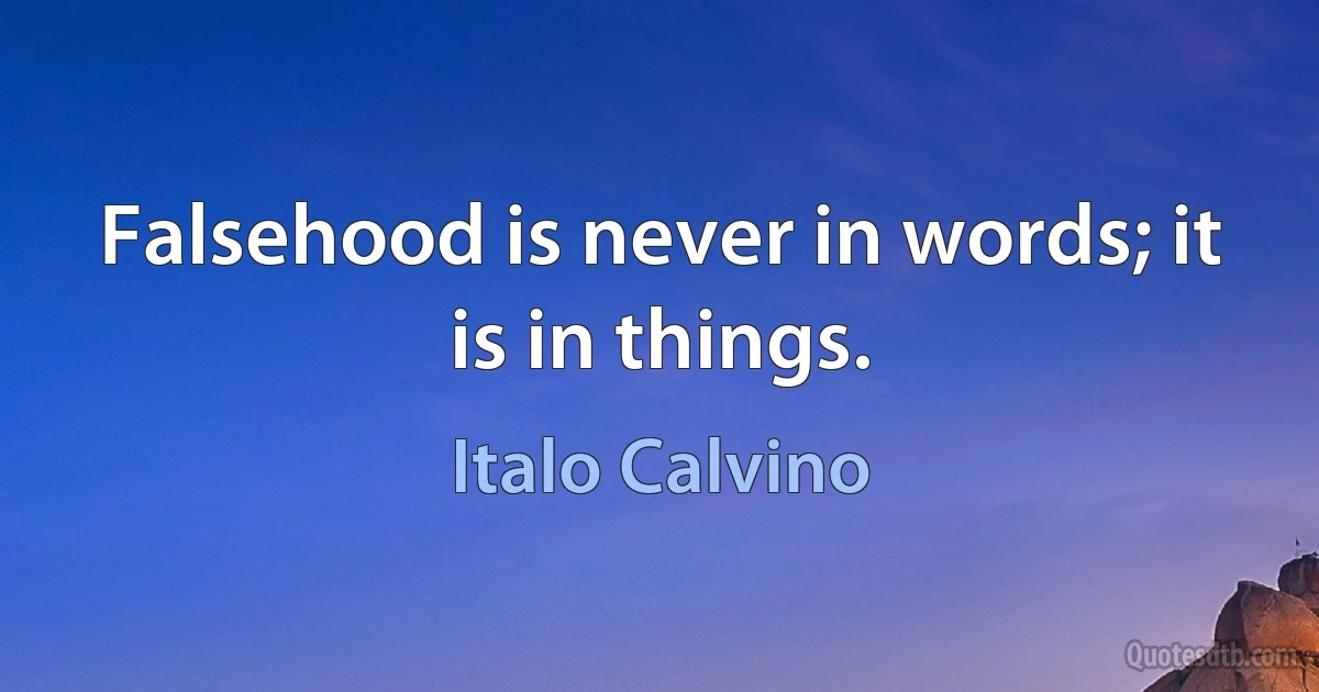 Falsehood is never in words; it is in things. (Italo Calvino)