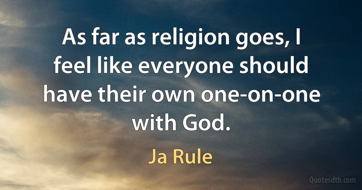 As far as religion goes, I feel like everyone should have their own one-on-one with God. (Ja Rule)