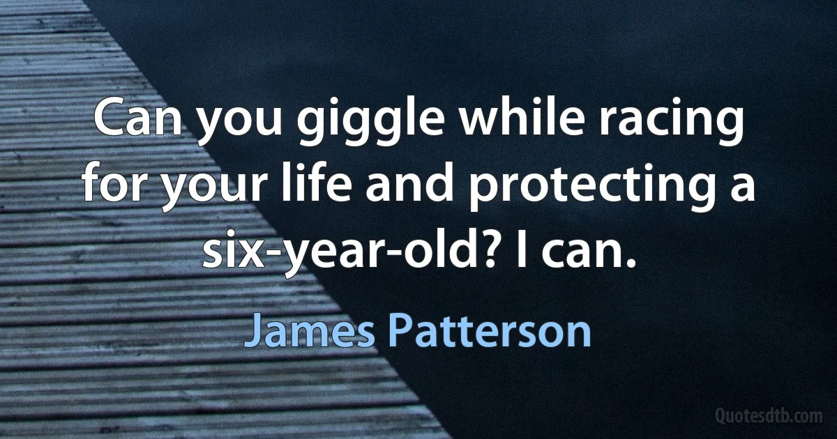 Can you giggle while racing for your life and protecting a six-year-old? I can. (James Patterson)