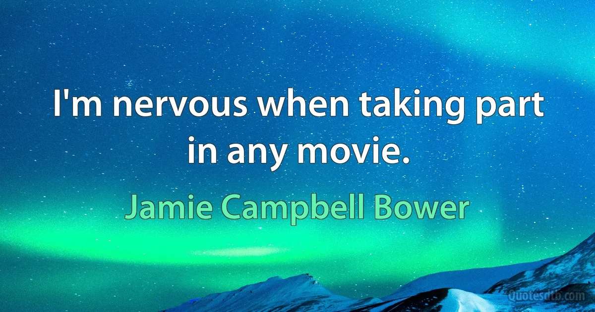 I'm nervous when taking part in any movie. (Jamie Campbell Bower)