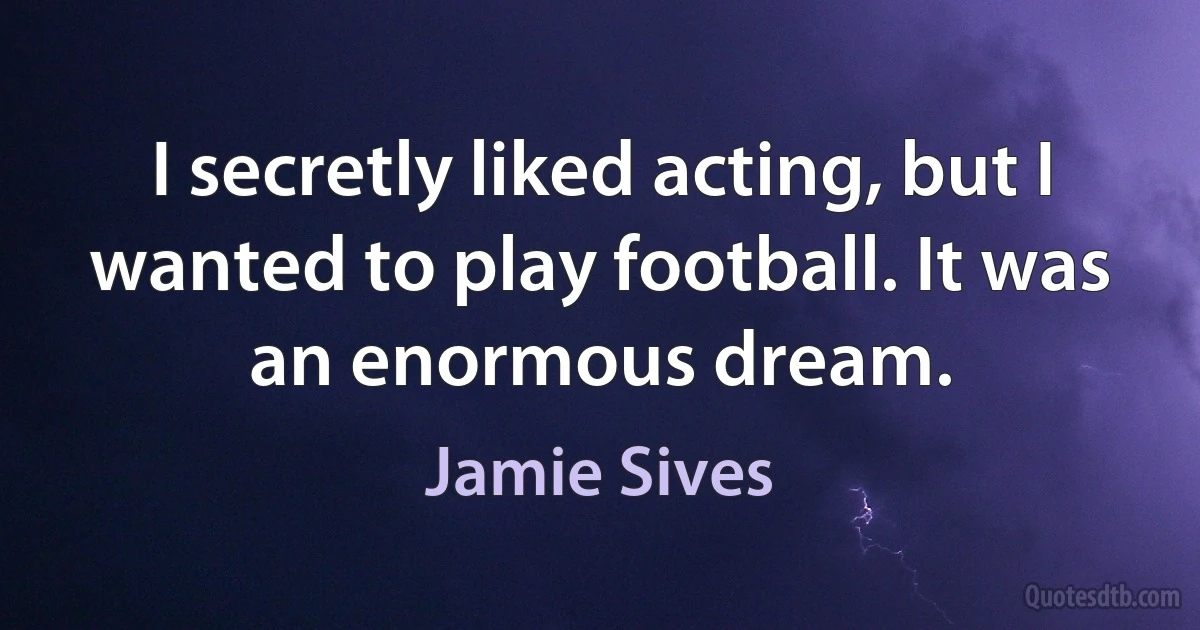 I secretly liked acting, but I wanted to play football. It was an enormous dream. (Jamie Sives)