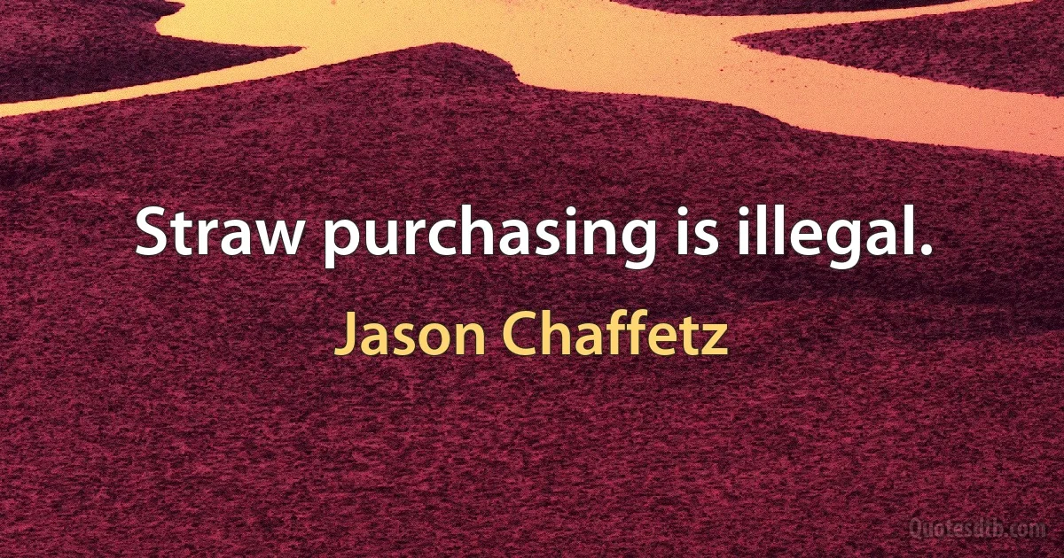 Straw purchasing is illegal. (Jason Chaffetz)