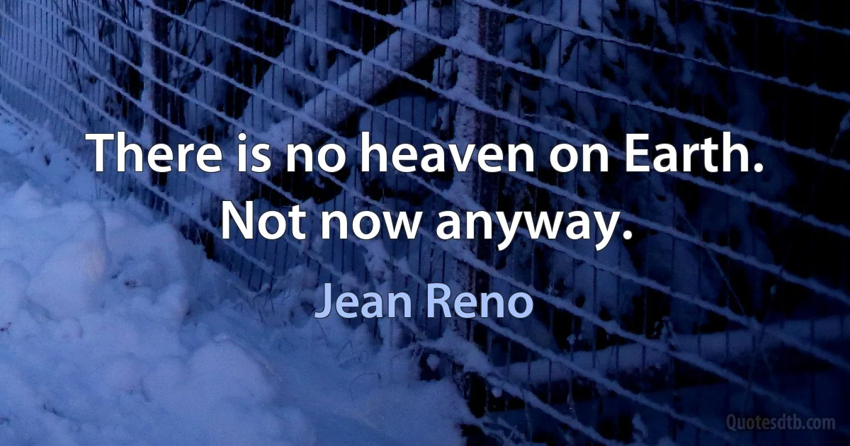 There is no heaven on Earth. Not now anyway. (Jean Reno)