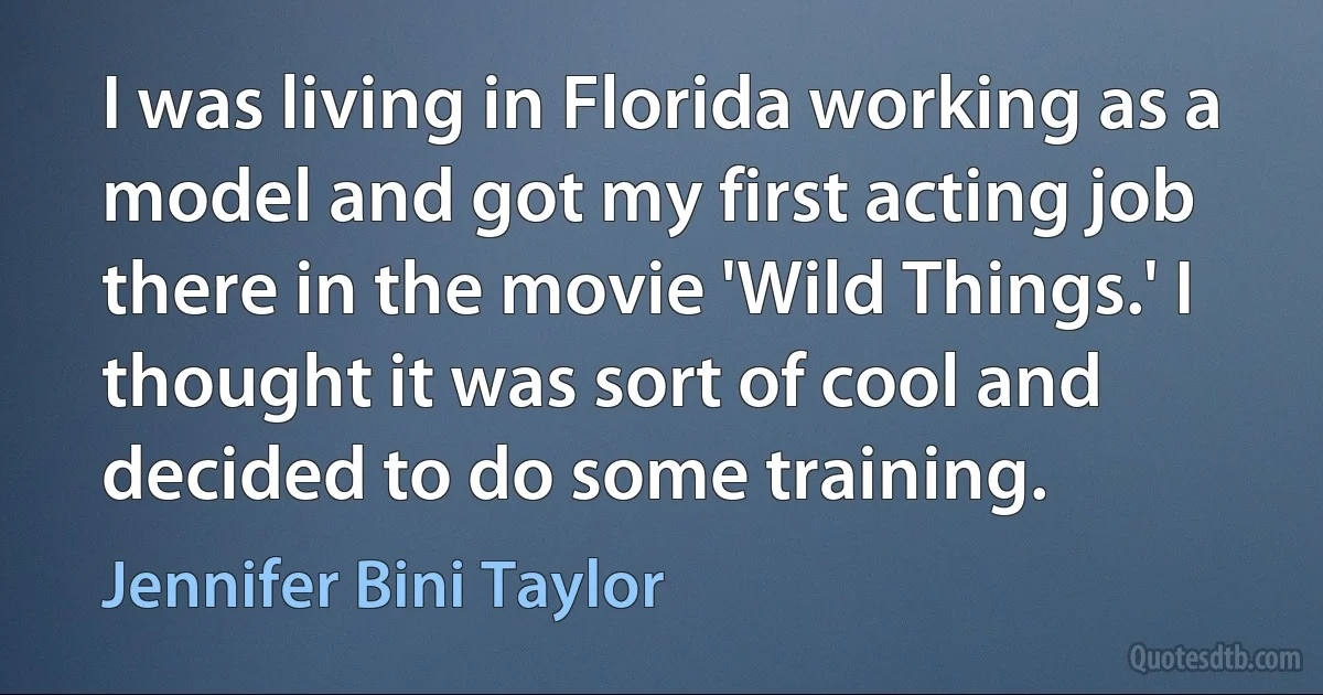 I was living in Florida working as a model and got my first acting job there in the movie 'Wild Things.' I thought it was sort of cool and decided to do some training. (Jennifer Bini Taylor)