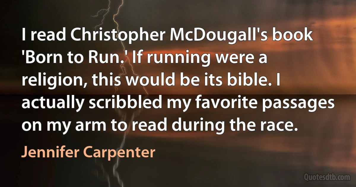 I read Christopher McDougall's book 'Born to Run.' If running were a religion, this would be its bible. I actually scribbled my favorite passages on my arm to read during the race. (Jennifer Carpenter)