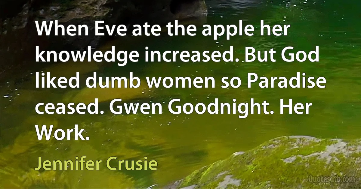 When Eve ate the apple her knowledge increased. But God liked dumb women so Paradise ceased. Gwen Goodnight. Her Work. (Jennifer Crusie)