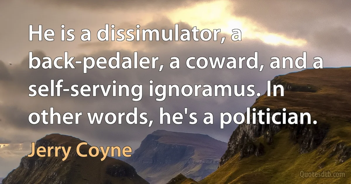 He is a dissimulator, a back-pedaler, a coward, and a self-serving ignoramus. In other words, he's a politician. (Jerry Coyne)