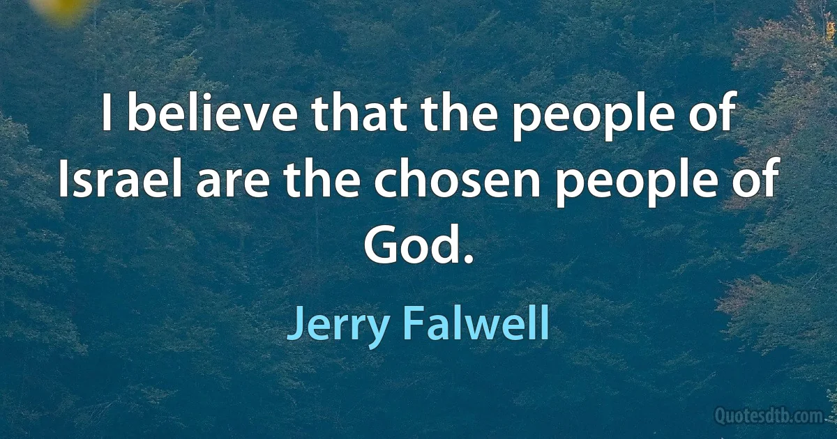 I believe that the people of Israel are the chosen people of God. (Jerry Falwell)