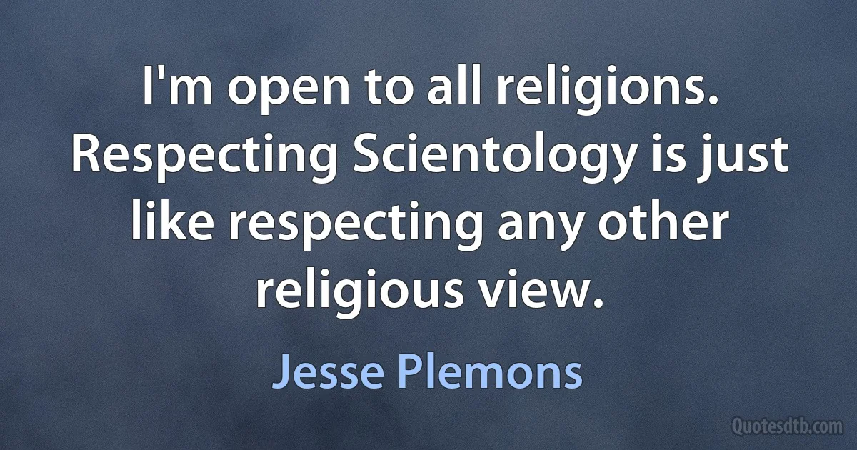 I'm open to all religions. Respecting Scientology is just like respecting any other religious view. (Jesse Plemons)