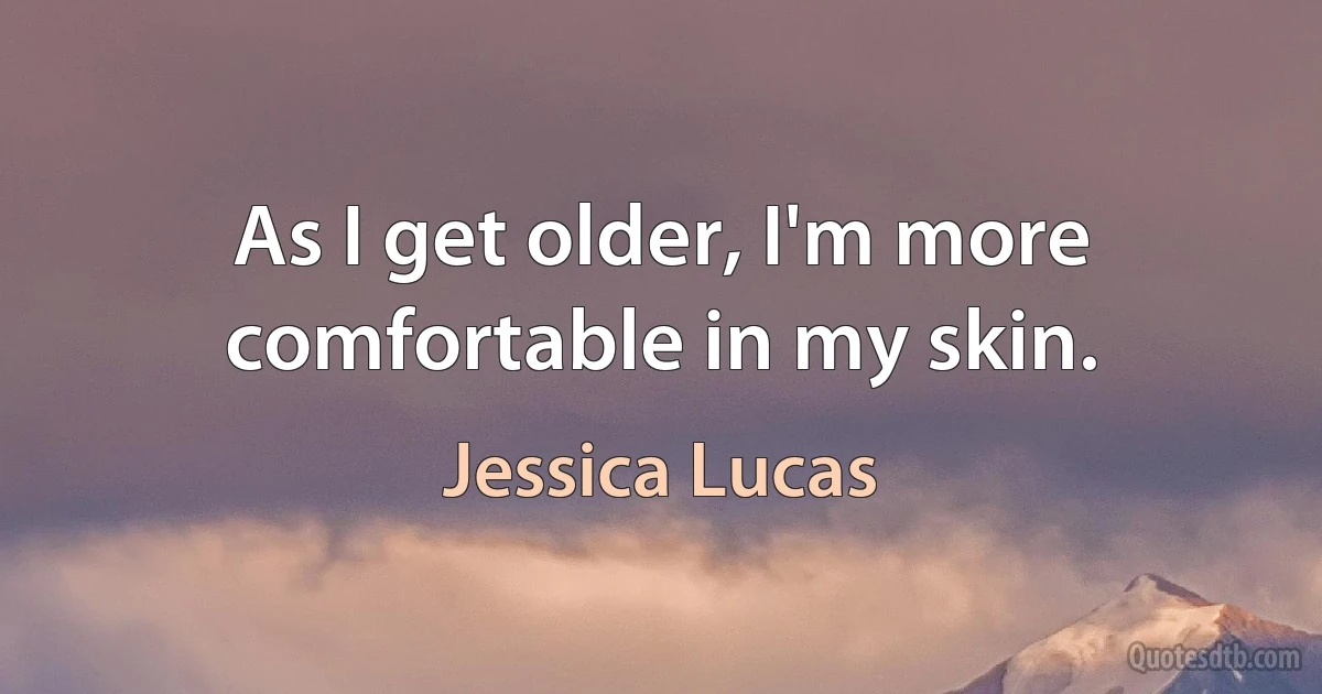 As I get older, I'm more comfortable in my skin. (Jessica Lucas)