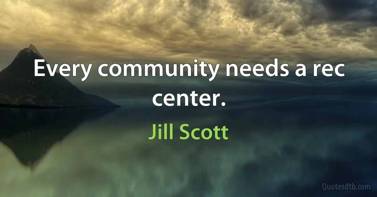 Every community needs a rec center. (Jill Scott)