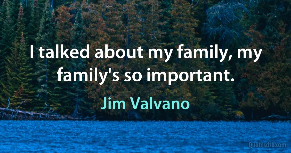 I talked about my family, my family's so important. (Jim Valvano)